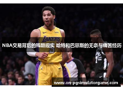 NBA交易背后的残酷现实 哈特和巴恩斯的无奈与痛苦经历