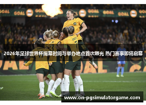 2026年足球世界杯揭幕时间与举办地点首次曝光 热门赛事即将启幕