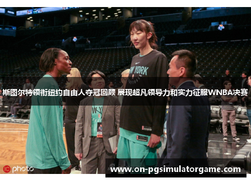斯图尔特领衔纽约自由人夺冠回顾 展现超凡领导力和实力征服WNBA决赛 斯图尔特领衔纽约自由人夺冠回顾 展现超凡领导力和实力征服WNBA决赛