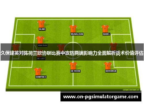 久保建英对阵荷兰欧协联比赛中攻防两端影响力全面解析战术价值评估 久保建英对阵荷兰欧协联比赛中攻防两端影响力全面解析战术价值评估