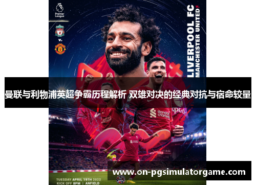曼联与利物浦英超争霸历程解析 双雄对决的经典对抗与宿命较量