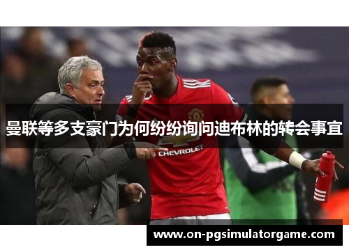 曼联等多支豪门为何纷纷询问迪布林的转会事宜