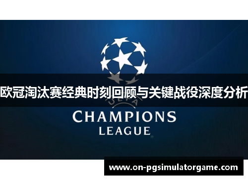 欧冠淘汰赛经典时刻回顾与关键战役深度分析 欧冠淘汰赛经典时刻回顾与关键战役深度分析