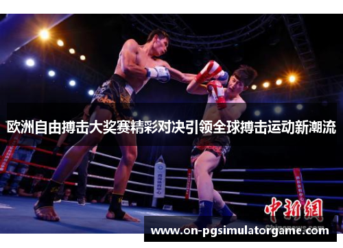 欧洲自由搏击大奖赛精彩对决引领全球搏击运动新潮流