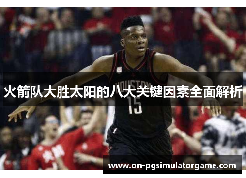 火箭队大胜太阳的八大关键因素全面解析