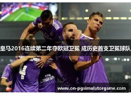 皇马2016连续第二年夺欧冠卫冕 成历史首支卫冕球队